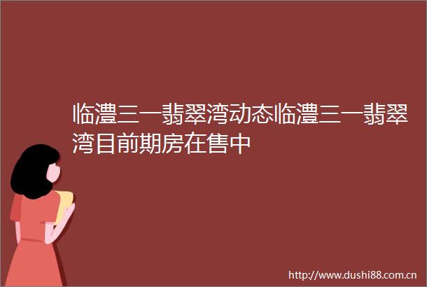 临澧三一翡翠湾动态临澧三一翡翠湾目前期房在售中