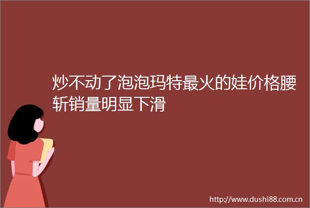 炒不动了泡泡玛特最火的娃价格腰斩销量明显下滑