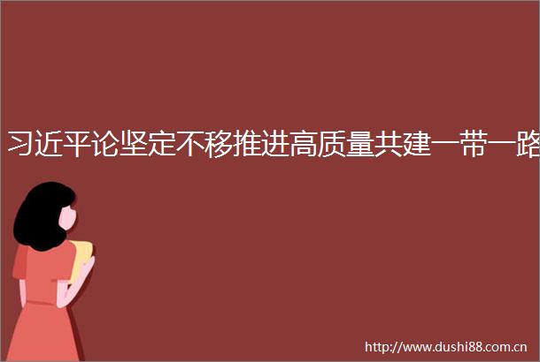 论坚定不移推进高质量共建一带一路