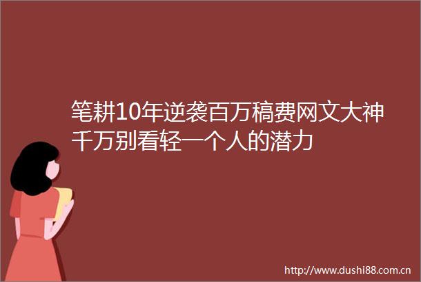 笔耕10年逆袭百万稿费网文大神千万别看轻一个人的潜力