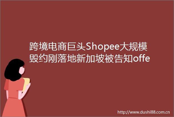 跨境电商巨头Shopee大规模毁约刚落地新加坡知offer没了