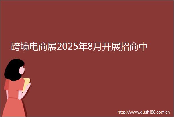 跨境电商展2025年8月开展招商中