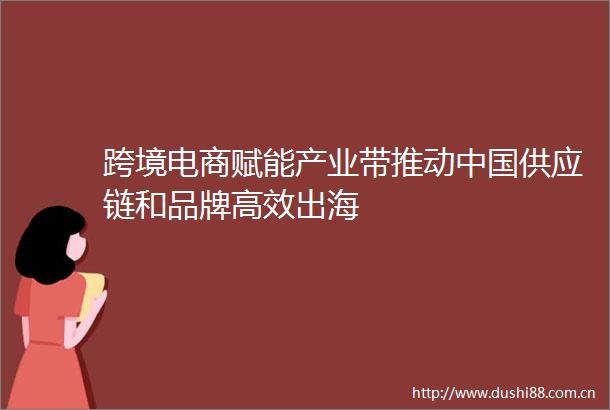 跨境电商赋能产业带推动供应链和品牌高效出海