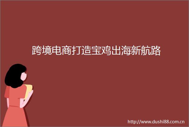 跨境电商打造宝鸡出海新航路