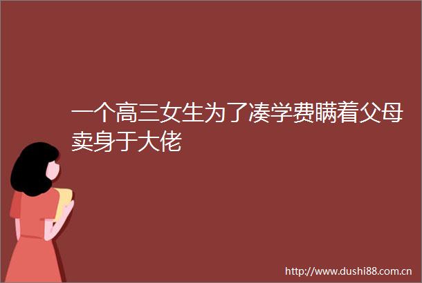 一个高三女生为了凑学费瞒着父母卖身于大佬