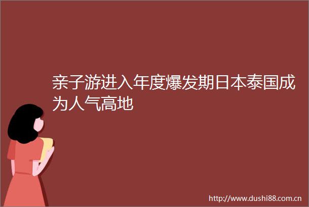 亲子游进入年度爆发期泰国成为人气高地