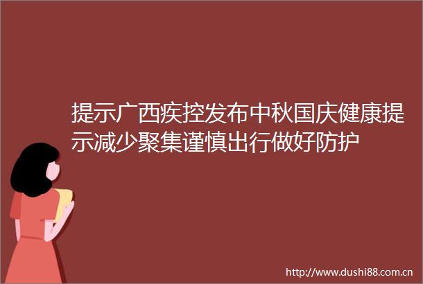 提示广西疾控发布中秋国庆健康提示减少聚集谨慎出行做好防护
