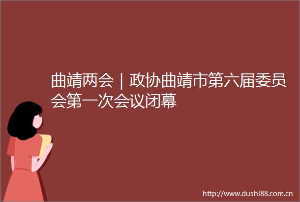 曲靖两会｜政协曲靖市第六届委员会第一次会议闭幕