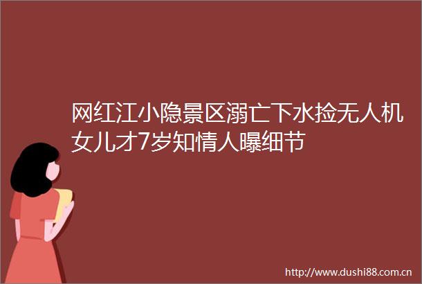 网红江小隐景区溺亡下水捡无人机女儿才7岁知曝细节