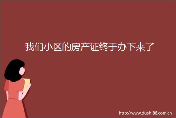 我们小区的房产证终于办下来了