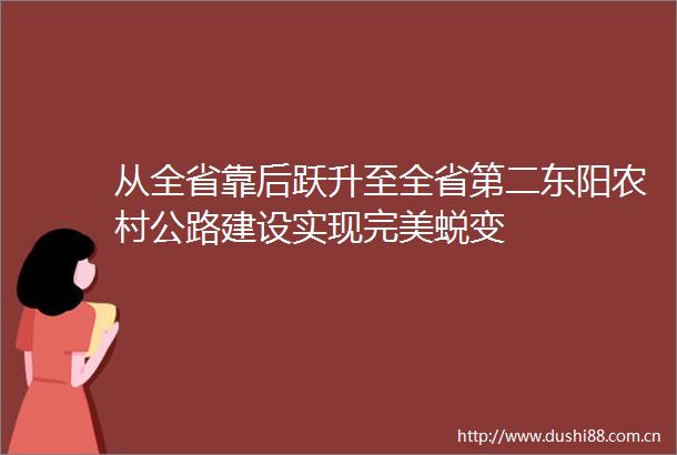 从全省靠后跃升至全省第二东阳农村公路建设实现完美蜕变
