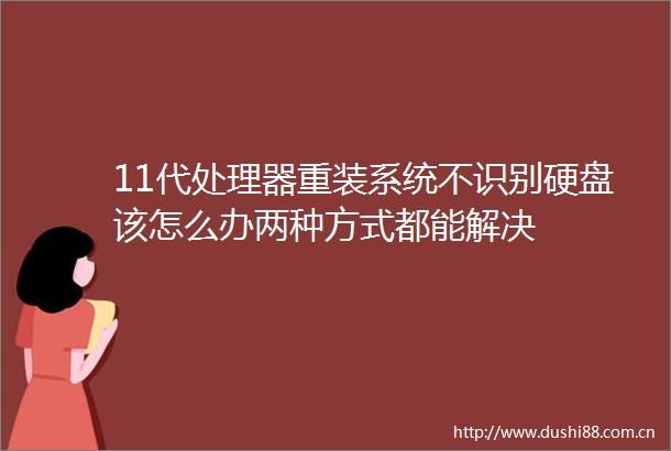 11代处理器重装系统不识别硬盘该怎么办两种方式都能解决