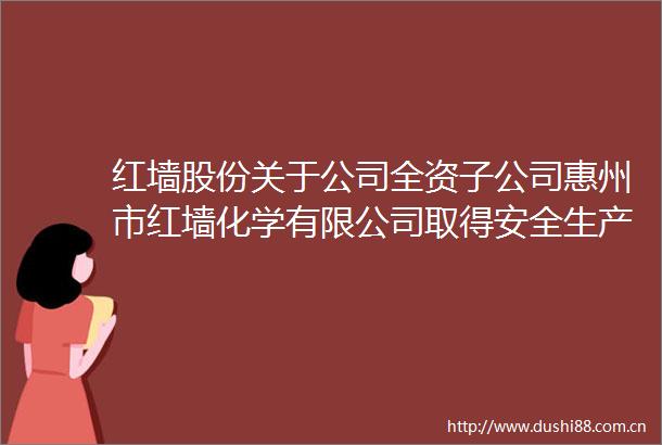 红墙股份关于公司全资子公司惠州市红墙化学有限公司取得安全生产许可证的公告