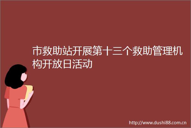 市救助站开展第十三个救助管理机构开放日活动