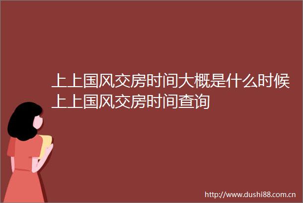 上上国风交房时间大概是什么时候上上国风交房时间查询
