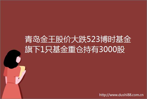 青岛金王股价大跌523博时基金旗下1只基金重仓持有3000股浮亏损失1470元