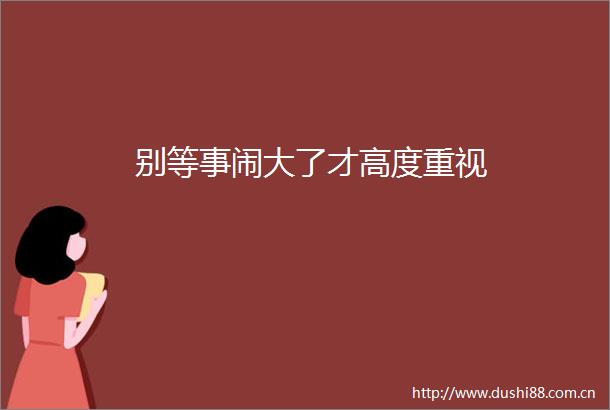 别等事闹大了才高度重视