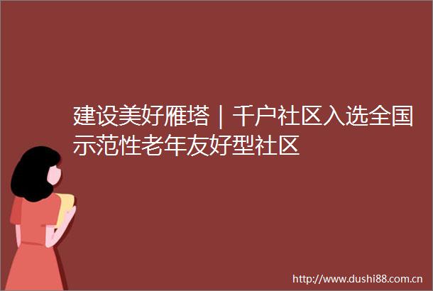建设美好雁塔｜千户社区入选全国示范性老年友好型社区