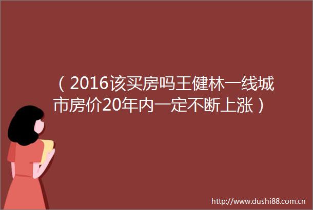 （2016该买房吗王健林一线城市房价20年内一定不断上涨）