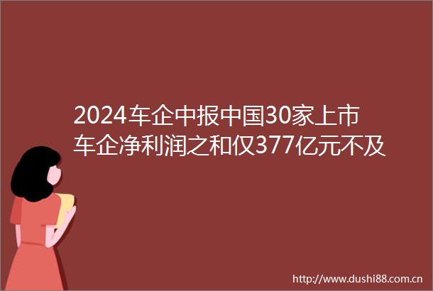 2024车企中报30家上市车企净利润之和仅377亿元不及丰田13