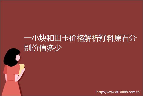 一小块和田玉价格解析籽料原石分别价值多少
