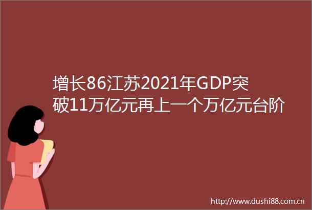 增长86江苏2021年GDP突破11万亿元再上一个万亿元台阶