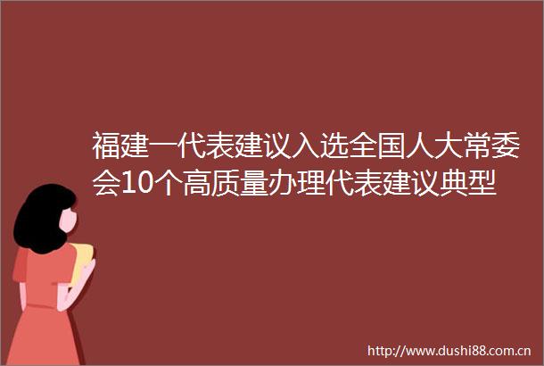 福建一代表建议入选全国人大常委会10个高质量办理代表建议典型案例