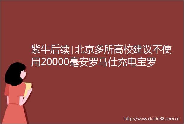 紫牛后续∣北京多所高校建议不使用20000毫安罗马仕充电宝罗马仕最新回应致歉