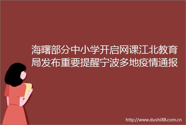 海曙部分中小学开启网课江北教育局发布重要提醒宁波多地疫情通报