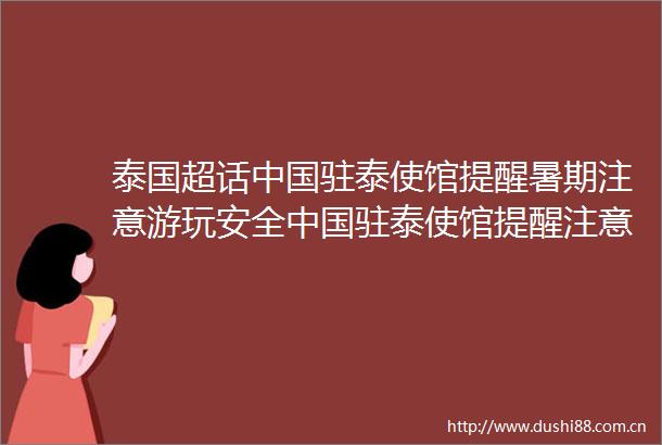 泰国超话驻泰使馆提醒暑期注意游玩安全驻泰使馆提醒注意游玩安全