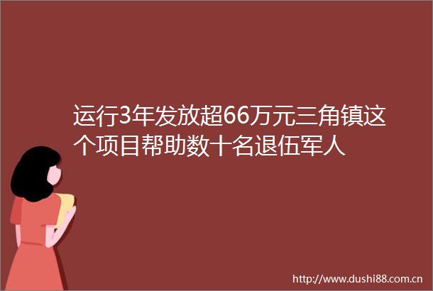 运行3年发放超66万元三角镇这个项目帮助数十名退伍军人