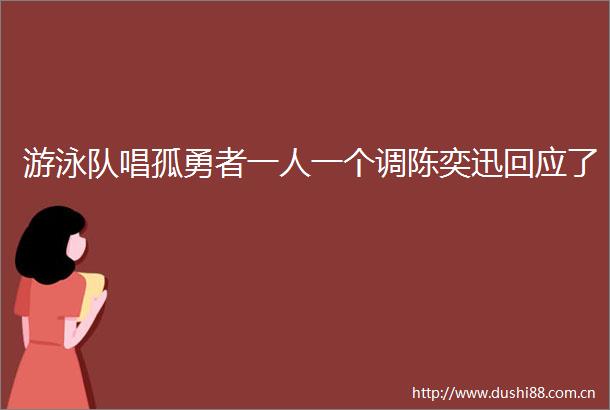 游泳队唱孤勇者一人一个调陈奕迅回应了
