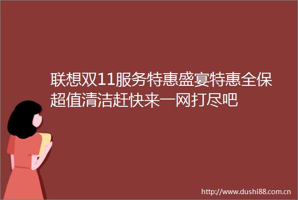 联想双11服务特惠盛宴特惠全保超值清洁赶快来一网打尽吧
