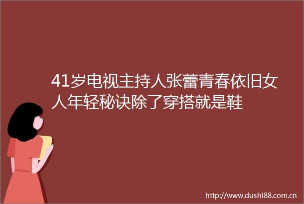 41岁电视主持人张蕾青春依旧女人年轻秘诀除了穿搭就是鞋