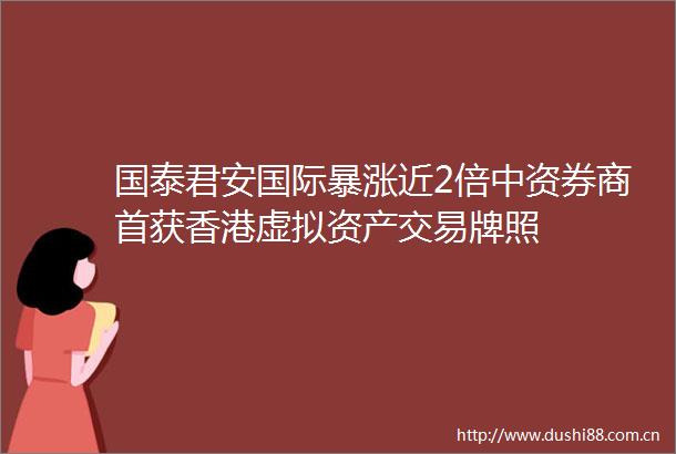 国泰君安国际暴涨近2倍中资券商首获香港虚拟资产交易牌照