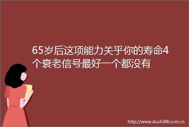65岁后这项能力关乎你的寿命4个衰老信号最好一个都没有