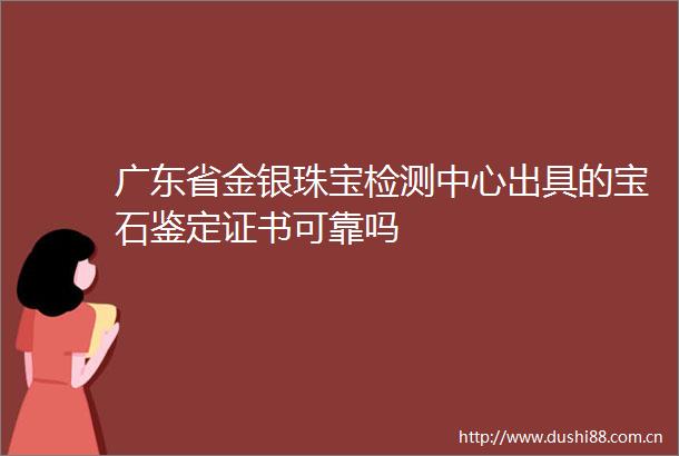 广东省金银珠宝检测中心出具的宝石鉴定证书可靠吗