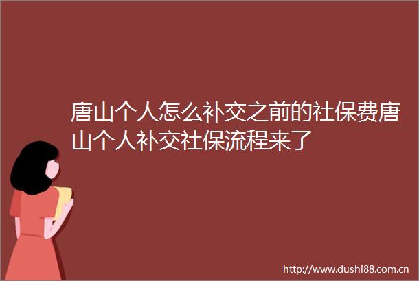 唐山个人怎么补交之前的社保费唐山个人补交社保流程来了
