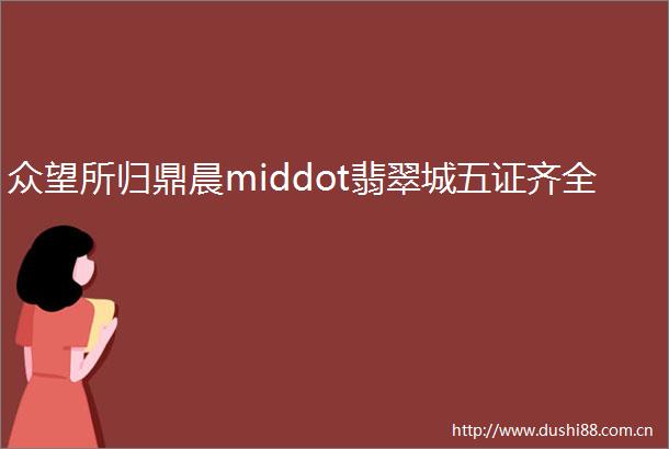 众望所归鼎晨middot翡翠城五证齐全
