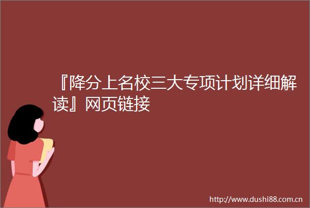 『降分上名校三大专项计划详细解读』网页链接