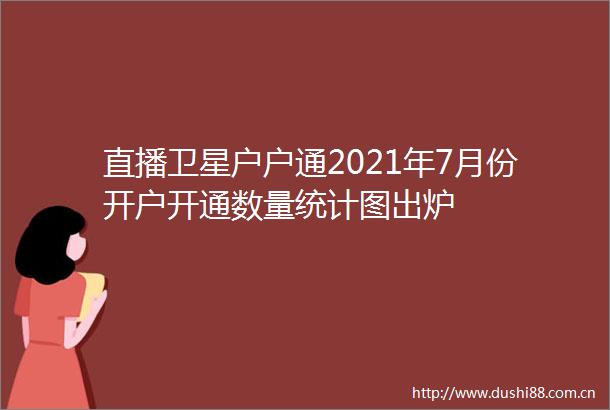 直播卫星户户通2021年7月份开户开通数量统计图出炉