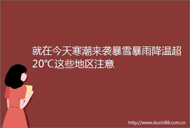就在今天寒潮来袭暴雪暴雨降温超20℃这些地区注意