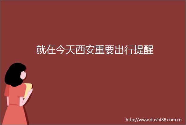 就在今天西安重要出行提醒