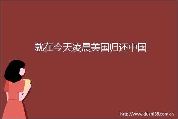 就在今天凌晨美国归还