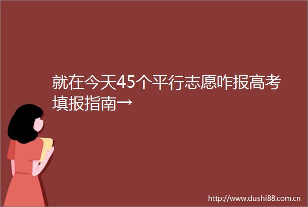 就在今天45个平行志愿咋报高考填报指南→