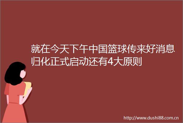 就在今天下午篮球传来好消息归化正式启动还有4大原则