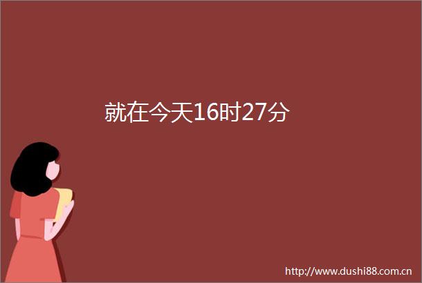 就在今天16时27分