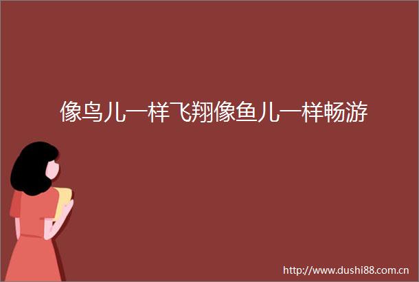 像鸟儿一样飞翔像鱼儿一样畅游