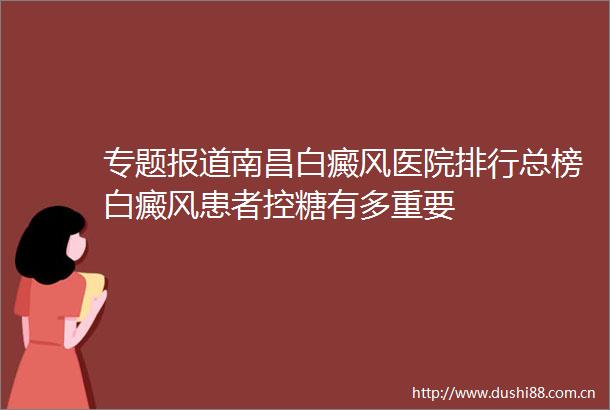 专题报道南昌白癜风医院排行总榜白癜风患者控糖有多重要