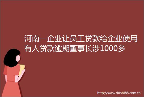 河南一企业让员工给企业使用有人逾期董事长涉1000多万争取10月底还钱